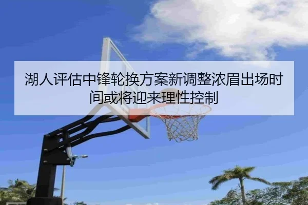 湖人评估中锋轮换方案新调整浓眉出场时间或将迎来理性控制